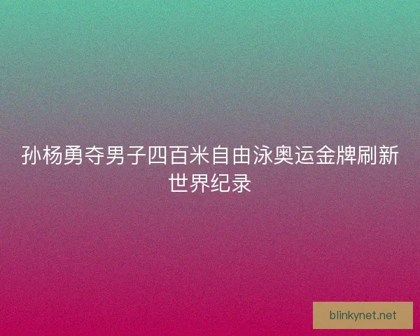 孙杨勇夺男子四百米自由泳奥运金牌刷新世界纪录