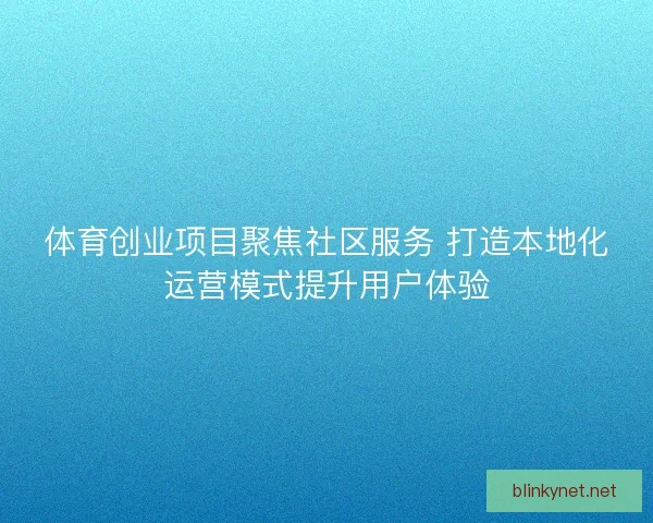 体育创业项目聚焦社区服务 打造本地化运营模式提升用户体验