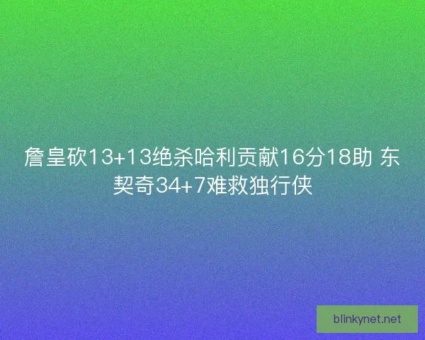 詹皇砍13+13绝杀哈利贡献16分18助 东契奇34+7难救独行侠