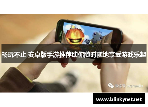 畅玩不止 安卓版手游推荐助你随时随地享受游戏乐趣